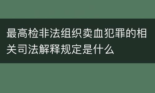 最高检非法组织卖血犯罪的相关司法解释规定是什么