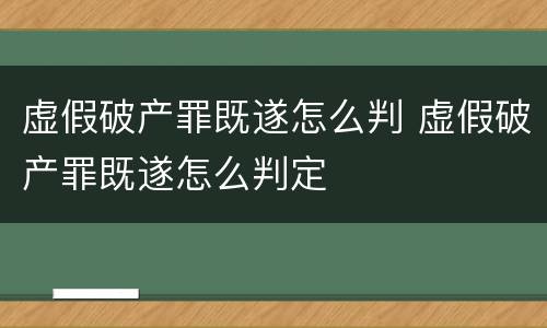 虚假破产罪既遂怎么判 虚假破产罪既遂怎么判定
