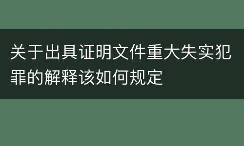 关于出具证明文件重大失实犯罪的解释该如何规定