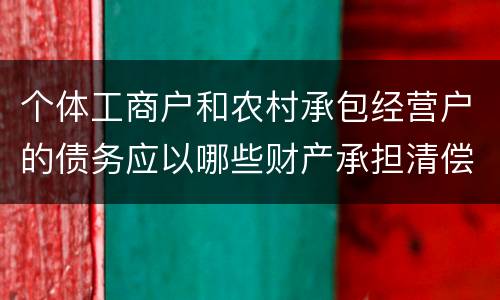 个体工商户和农村承包经营户的债务应以哪些财产承担清偿责任