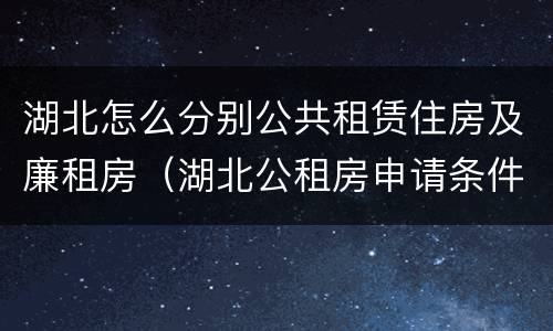 湖北怎么分别公共租赁住房及廉租房（湖北公租房申请条件2021）