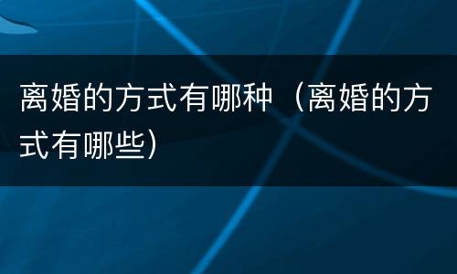 离婚的方式有哪种（离婚的方式有哪些）