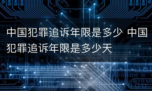中国犯罪追诉年限是多少 中国犯罪追诉年限是多少天