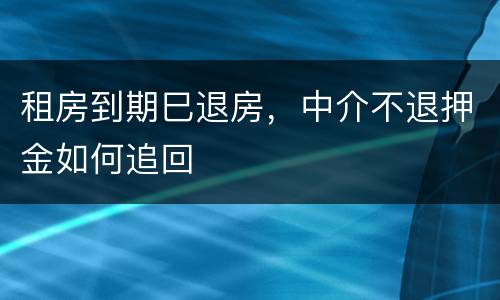 租房到期巳退房，中介不退押金如何追回
