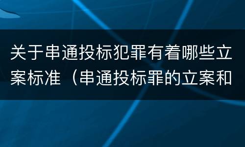关于串通投标犯罪有着哪些立案标准（串通投标罪的立案和构成）