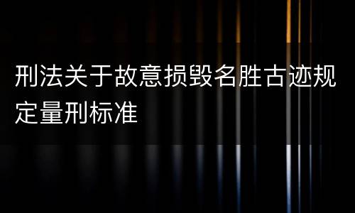 刑法关于故意损毁名胜古迹规定量刑标准