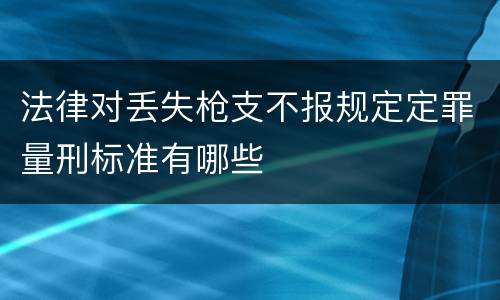 法律对丢失枪支不报规定定罪量刑标准有哪些