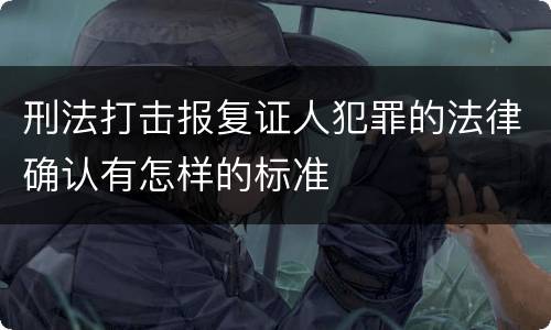 刑法打击报复证人犯罪的法律确认有怎样的标准