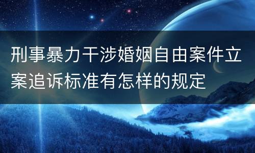 刑事暴力干涉婚姻自由案件立案追诉标准有怎样的规定