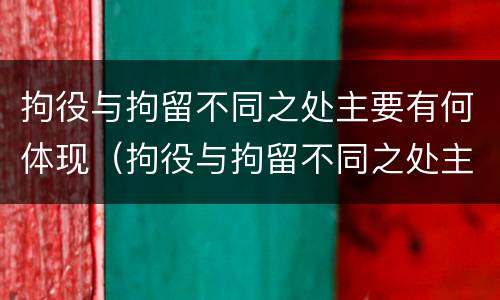 拘役与拘留不同之处主要有何体现（拘役与拘留不同之处主要有何体现和影响）