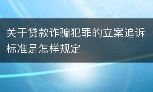 关于贷款诈骗犯罪的立案追诉标准是怎样规定