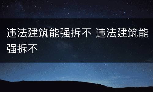 违法建筑能强拆不 违法建筑能强拆不