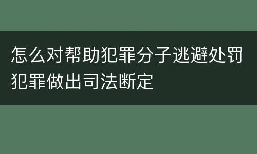 怎么对帮助犯罪分子逃避处罚犯罪做出司法断定