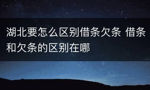 湖北要怎么区别借条欠条 借条和欠条的区别在哪