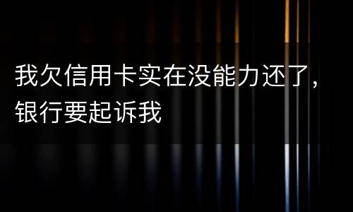 我欠信用卡实在没能力还了，银行要起诉我
