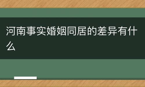 河南事实婚姻同居的差异有什么