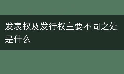 发表权及发行权主要不同之处是什么