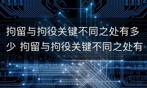 拘留与拘役关键不同之处有多少 拘留与拘役关键不同之处有多少种情形