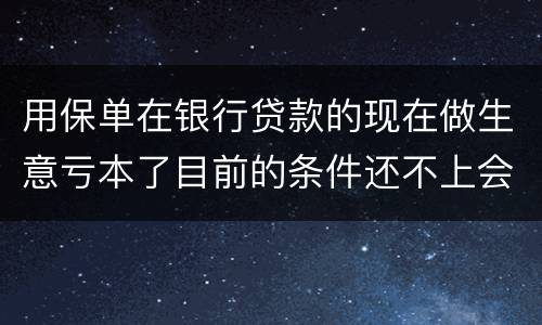 用保单在银行贷款的现在做生意亏本了目前的条件还不上会坐牢吗