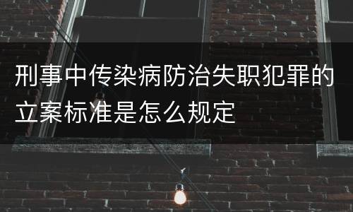 刑事中传染病防治失职犯罪的立案标准是怎么规定 刑事中传染病防治失职犯罪的立案标准是怎么规定