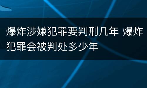 爆炸涉嫌犯罪要判刑几年 爆炸犯罪会被判处多少年