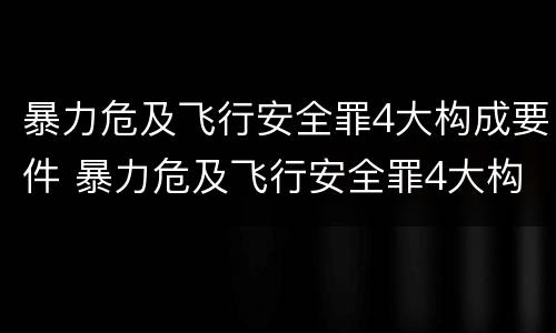 暴力危及飞行安全罪4大构成要件 暴力危及飞行安全罪4大构成要件是什么