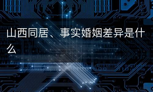 山西同居、事实婚姻差异是什么