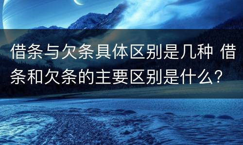借条与欠条具体区别是几种 借条和欠条的主要区别是什么?