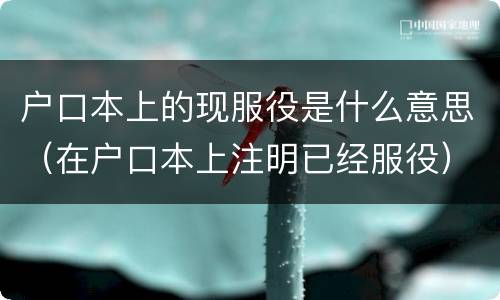 户口本上的现服役是什么意思（在户口本上注明已经服役）