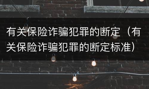有关保险诈骗犯罪的断定（有关保险诈骗犯罪的断定标准）
