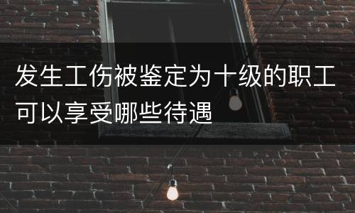 发生工伤被鉴定为十级的职工可以享受哪些待遇