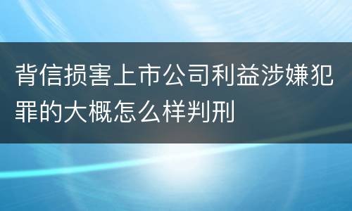 背信损害上市公司利益涉嫌犯罪的大概怎么样判刑