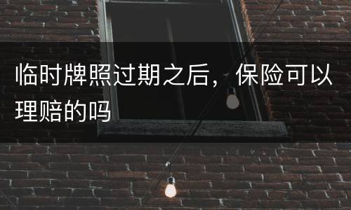 临时牌照过期之后，保险可以理赔的吗
