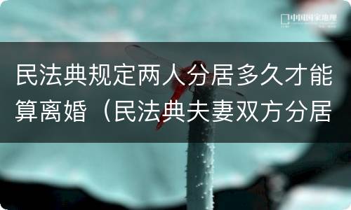 民法典规定两人分居多久才能算离婚（民法典夫妻双方分居多少天可以协议离婚）