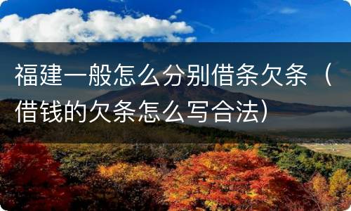 福建一般怎么分别借条欠条（借钱的欠条怎么写合法）