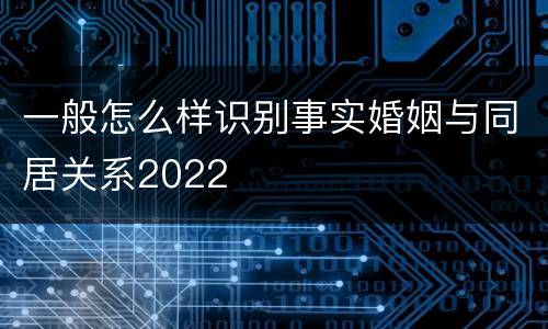 一般怎么样识别事实婚姻与同居关系2022