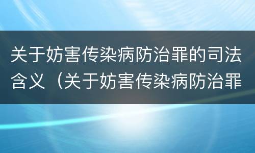 关于妨害传染病防治罪的司法含义（关于妨害传染病防治罪的司法含义是什么）