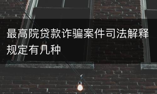 最高院贷款诈骗案件司法解释规定有几种