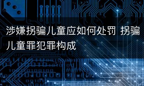 涉嫌拐骗儿童应如何处罚 拐骗儿童罪犯罪构成