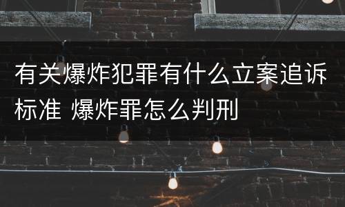 有关爆炸犯罪有什么立案追诉标准 爆炸罪怎么判刑
