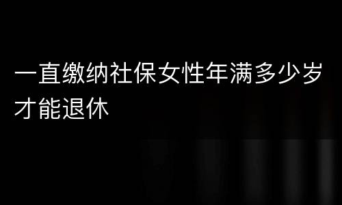 一直缴纳社保女性年满多少岁才能退休