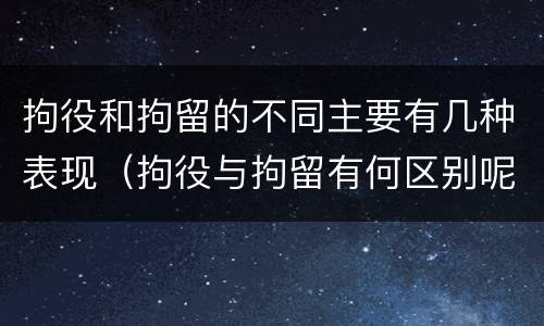 拘役和拘留的不同主要有几种表现（拘役与拘留有何区别呢举例说明）