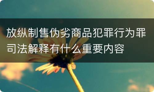 放纵制售伪劣商品犯罪行为罪司法解释有什么重要内容