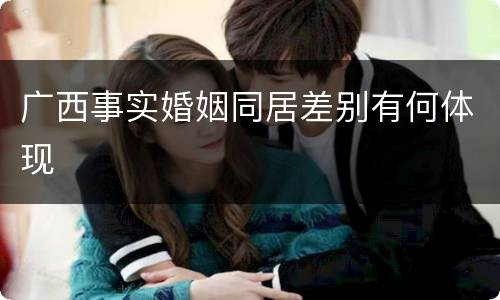 广西事实婚姻同居差别有何体现