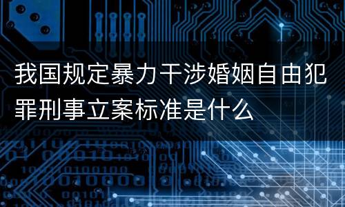 我国规定暴力干涉婚姻自由犯罪刑事立案标准是什么