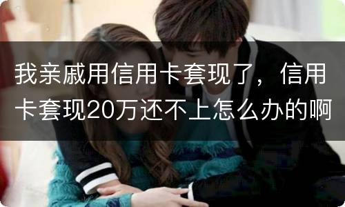 我亲戚用信用卡套现了，信用卡套现20万还不上怎么办的啊