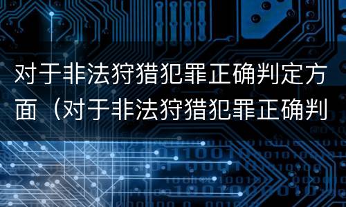 对于非法狩猎犯罪正确判定方面（对于非法狩猎犯罪正确判定方面错误的是）