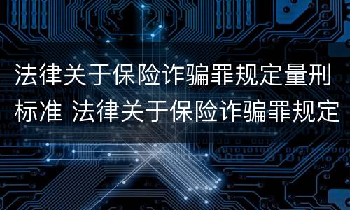 法律关于保险诈骗罪规定量刑标准 法律关于保险诈骗罪规定量刑标准是多少