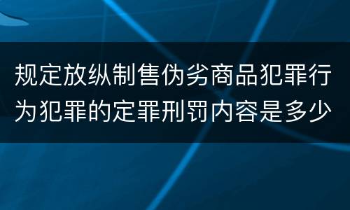 规定放纵制售伪劣商品犯罪行为犯罪的定罪刑罚内容是多少