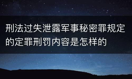 刑法过失泄露军事秘密罪规定的定罪刑罚内容是怎样的